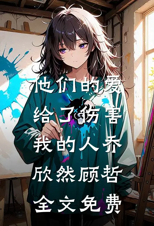 他们的爱,给了伤害我的人乔欣然顾哲全文免费观看